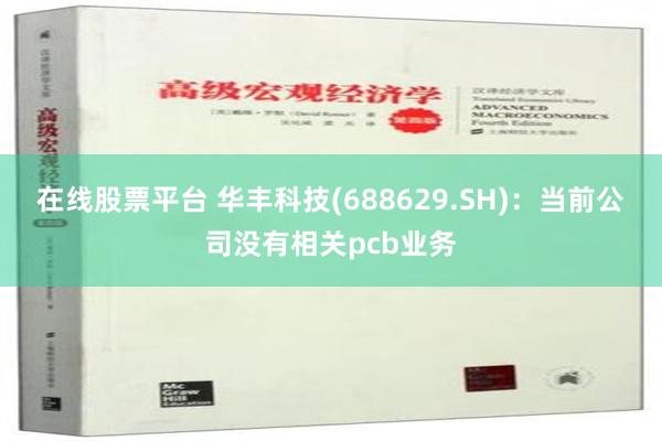 在线股票平台 华丰科技(688629.SH)：当前公司没有相关pcb业务