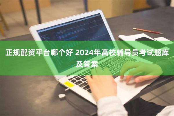 正规配资平台哪个好 2024年高校辅导员考试题库及答案