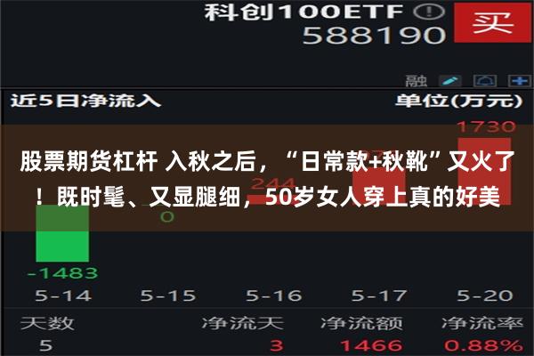 股票期货杠杆 入秋之后，“日常款+秋靴”又火了！既时髦、又显腿细，50岁女人穿上真的好美