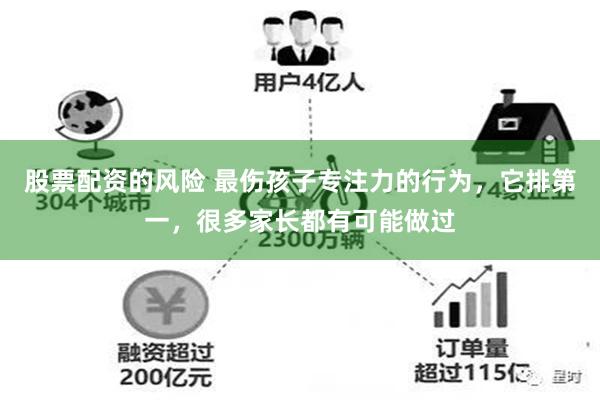 股票配资的风险 最伤孩子专注力的行为，它排第一，很多家长都有可能做过