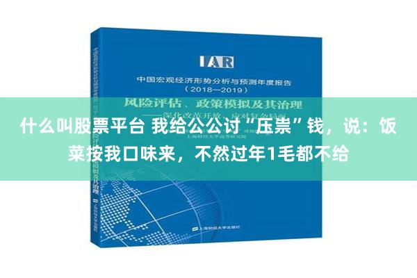 什么叫股票平台 我给公公讨“压祟”钱，说：饭菜按我口味来，不然过年1毛都不给