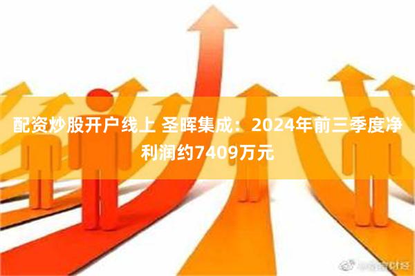 配资炒股开户线上 圣晖集成：2024年前三季度净利润约7409万元