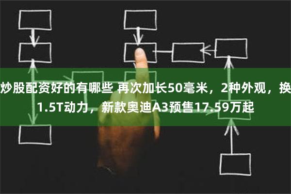 炒股配资好的有哪些 再次加长50毫米，2种外观，换1.5T动力，新款奥迪A3预售17.59万起