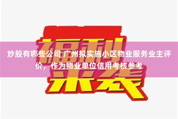 炒股有哪些公司 广州拟实施小区物业服务业主评价，作为物业单位信用考核参考