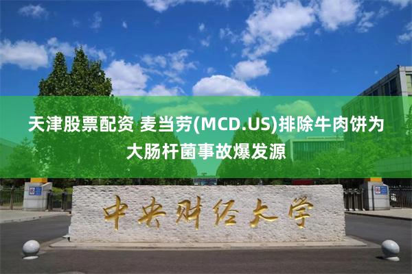 天津股票配资 麦当劳(MCD.US)排除牛肉饼为大肠杆菌事故爆发源