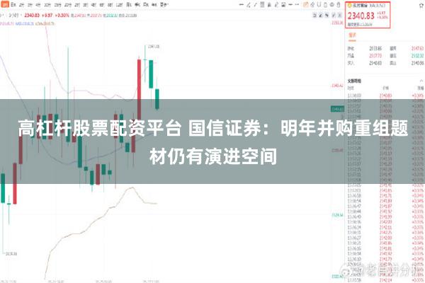 高杠杆股票配资平台 国信证券：明年并购重组题材仍有演进空间