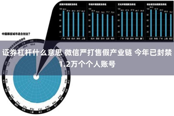 证券杠杆什么意思 微信严打售假产业链 今年已封禁1.2万个个人账号