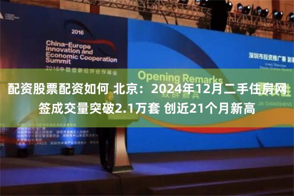 配资股票配资如何 北京：2024年12月二手住房网签成交量突破2.1万套 创近21个月新高